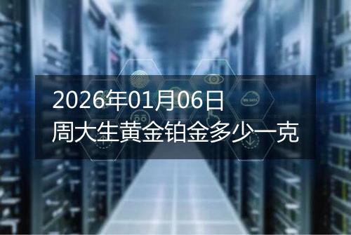 2026年01月06日周大生黄金铂金多少一克