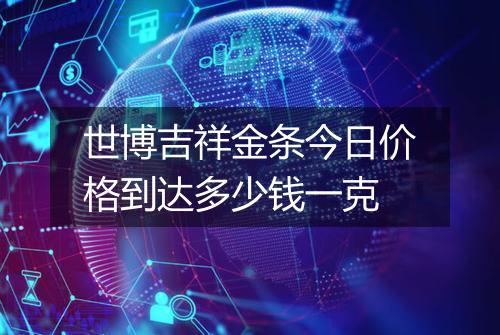 世博吉祥金条今日价格到达多少钱一克
