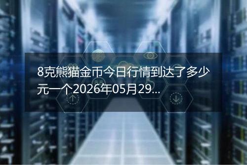 8克熊猫金币今日行情到达了多少元一个2026年05月29日