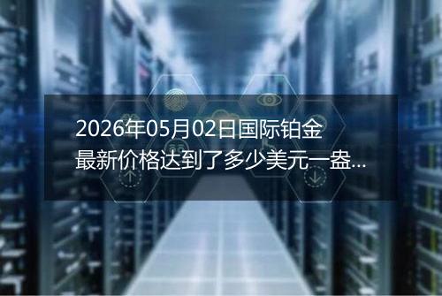 2026年05月02日国际铂金最新价格达到了多少美元一盎司