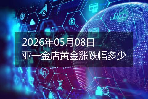 2026年05月08日亚一金店黄金涨跌幅多少