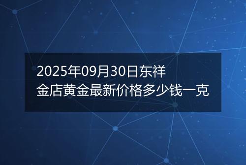 2025年09月30日东祥金店黄金最新价格多少钱一克