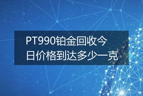 PT990铂金回收今日价格到达多少一克