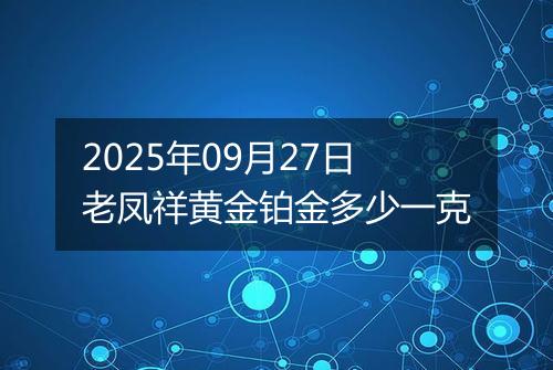 2025年09月27日老凤祥黄金铂金多少一克