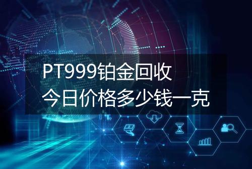PT999铂金回收今日价格多少钱一克