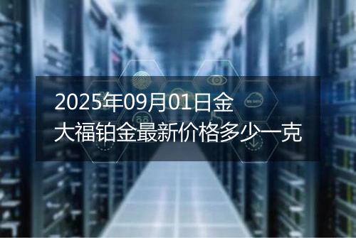 2025年09月01日金大福铂金最新价格多少一克