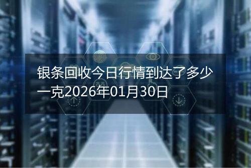 银条回收今日行情到达了多少一克2026年01月30日