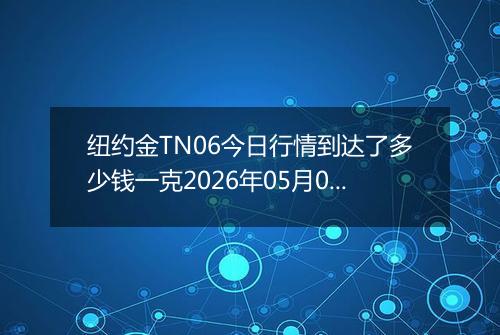 纽约金TN06今日行情到达了多少钱一克2026年05月02日