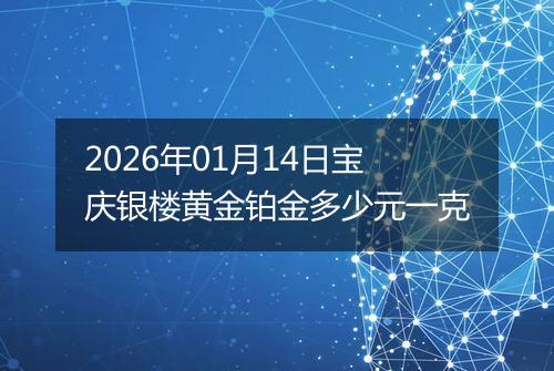 2026年01月14日宝庆银楼黄金铂金多少元一克