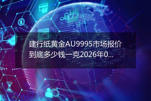建行纸黄金AU9995市场报价到底多少钱一克2026年04月09日