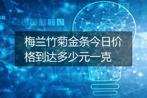 梅兰竹菊金条今日价格到达多少元一克