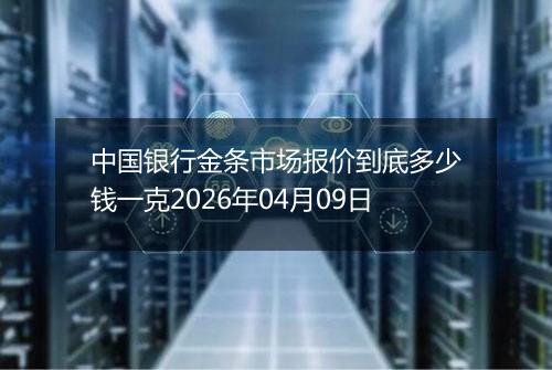 中国银行金条市场报价到底多少钱一克2026年04月09日