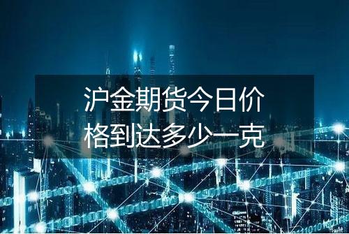沪金期货今日价格到达多少一克