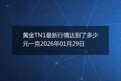 黄金TN1最新行情达到了多少元一克2026年01月29日