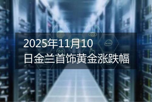 2025年11月10日金兰首饰黄金涨跌幅