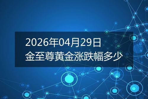 2026年04月29日金至尊黄金涨跌幅多少