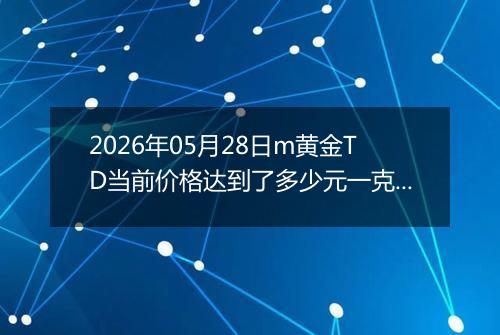 2026年05月28日m黄金TD当前价格达到了多少元一克2026年05月28日