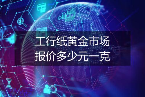 工行纸黄金市场报价多少元一克