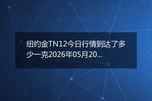 纽约金TN12今日行情到达了多少一克2026年05月20日