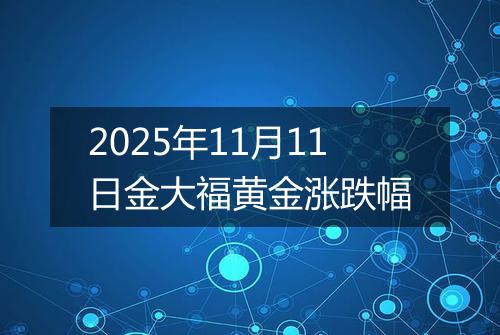 2025年11月11日金大福黄金涨跌幅