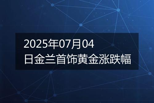 2025年07月04日金兰首饰黄金涨跌幅