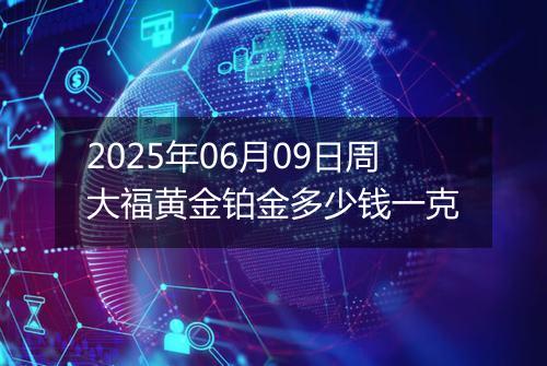2025年06月09日周大福黄金铂金多少钱一克