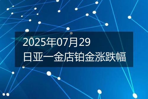 2025年07月29日亚一金店铂金涨跌幅