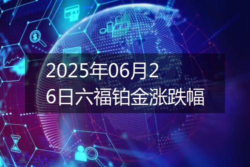 2025年06月26日六福铂金涨跌幅