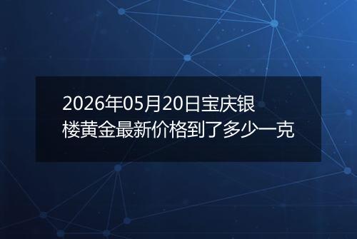 2026年05月20日宝庆银楼黄金最新价格到了多少一克