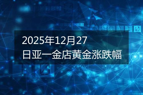 2025年12月27日亚一金店黄金涨跌幅