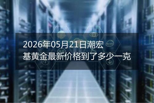 2026年05月21日潮宏基黄金最新价格到了多少一克