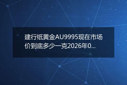 建行纸黄金AU9995现在市场价到底多少一克2026年04月10日