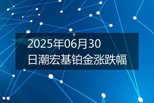 2025年06月30日潮宏基铂金涨跌幅