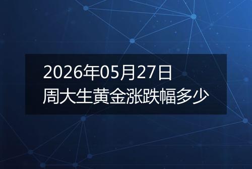 2026年05月27日周大生黄金涨跌幅多少