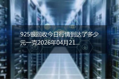 925银回收今日行情到达了多少元一克2026年04月21日