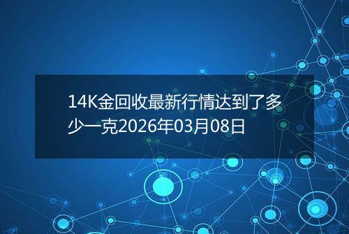 14K金回收最新行情达到了多少一克2026年03月08日