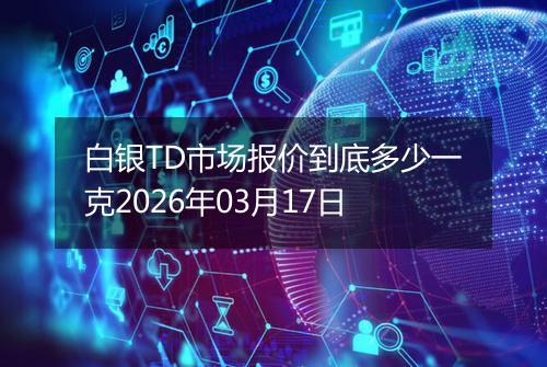 白银TD市场报价到底多少一克2026年03月17日