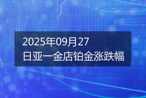2025年09月27日亚一金店铂金涨跌幅