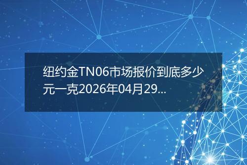 纽约金TN06市场报价到底多少元一克2026年04月29日
