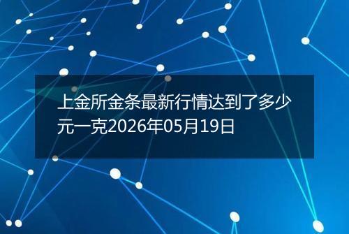 上金所金条最新行情达到了多少元一克2026年05月19日