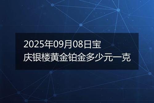 2025年09月08日宝庆银楼黄金铂金多少元一克