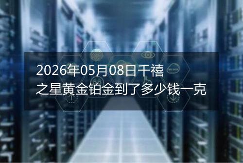 2026年05月08日千禧之星黄金铂金到了多少钱一克