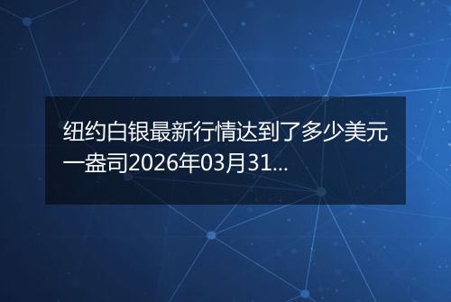 纽约白银最新行情达到了多少美元一盎司2026年03月31日