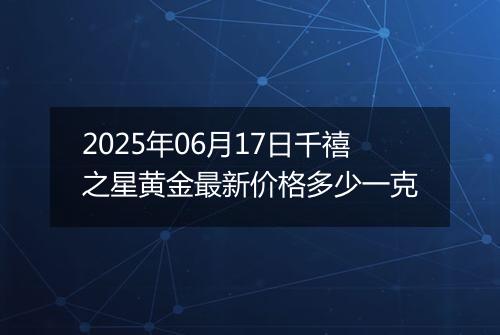 2025年06月17日千禧之星黄金最新价格多少一克