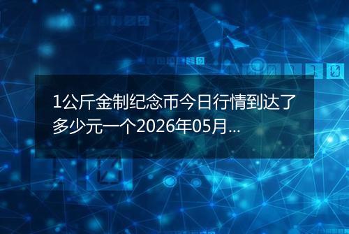 1公斤金制纪念币今日行情到达了多少元一个2026年05月04日