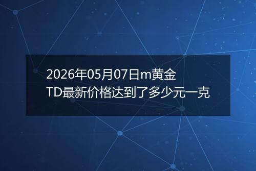 2026年05月07日m黄金TD最新价格达到了多少元一克