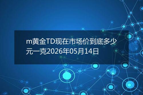 m黄金TD现在市场价到底多少元一克2026年05月14日