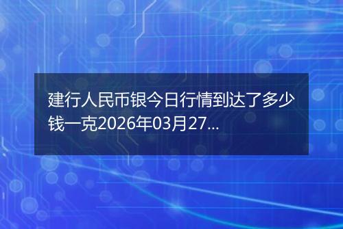 建行人民币银今日行情到达了多少钱一克2026年03月27日