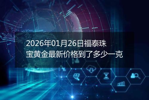 2026年01月26日福泰珠宝黄金最新价格到了多少一克