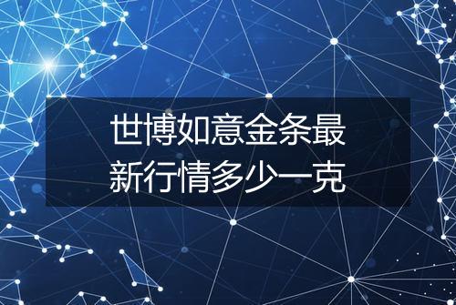 世博如意金条最新行情多少一克